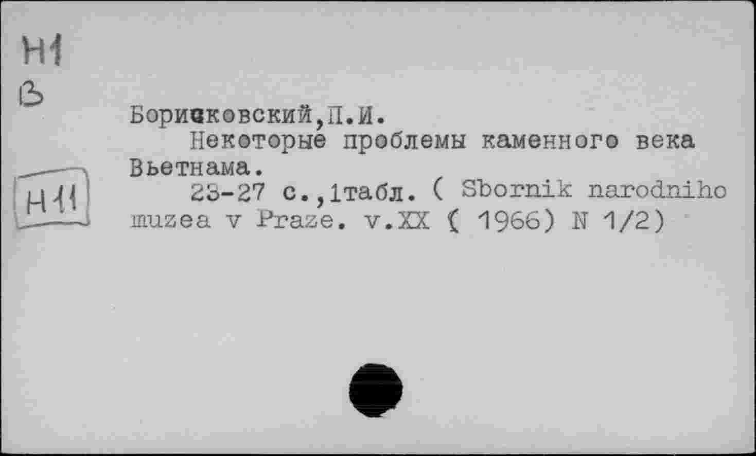 ﻿Боривковский,П.И.
Некоторые проблемы каменного века Вьетнама.
23-27 с.,1табл. ( Sbornik narodniho muzea V Praze. v.XX ( 1966) N 1/2)